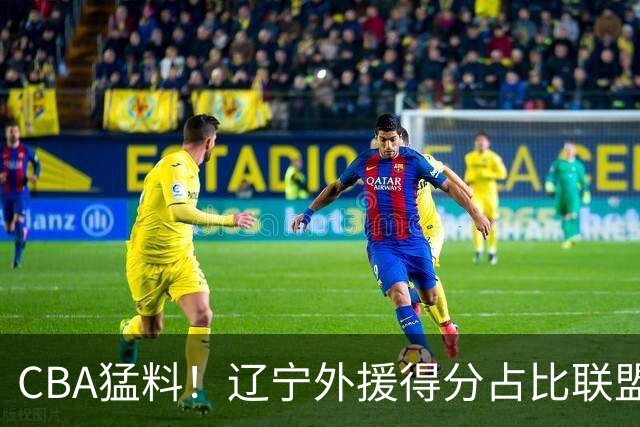 CBA猛料！辽宁外援得分占比联盟第一，浙江后卫恢复不理想，琼斯向深圳自荐