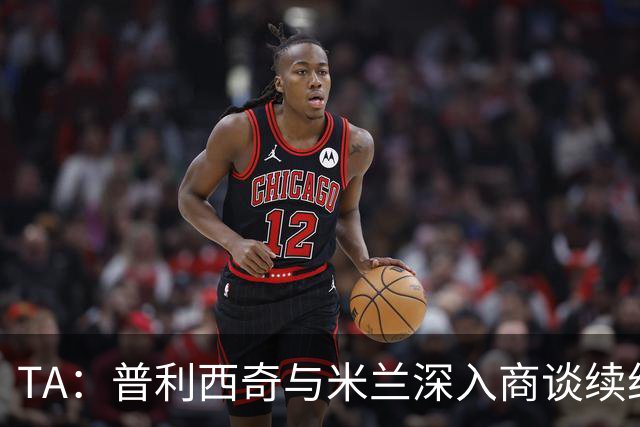 TA:普利西奇与米兰深入商谈续约,俱乐部将其视为未来计划一员