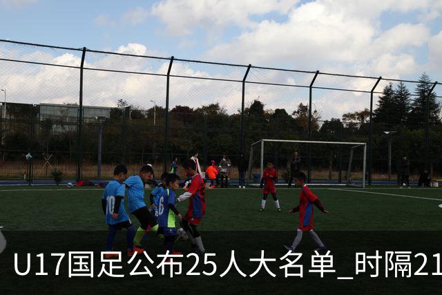 U17国足公布25人大名单 时隔21年将再战世少赛